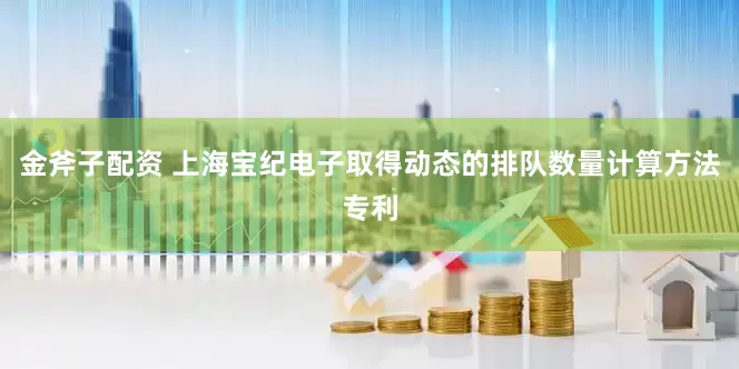 金斧子配资 上海宝纪电子取得动态的排队数量计算方法专利
