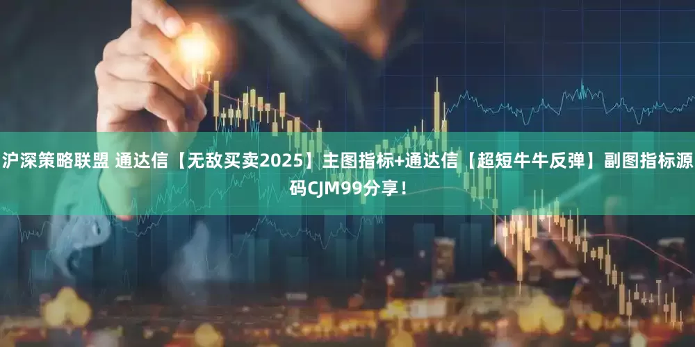 沪深策略联盟 通达信【无敌买卖2025】主图指标+通达信【超短牛牛反弹】副图指标源码CJM99分享！