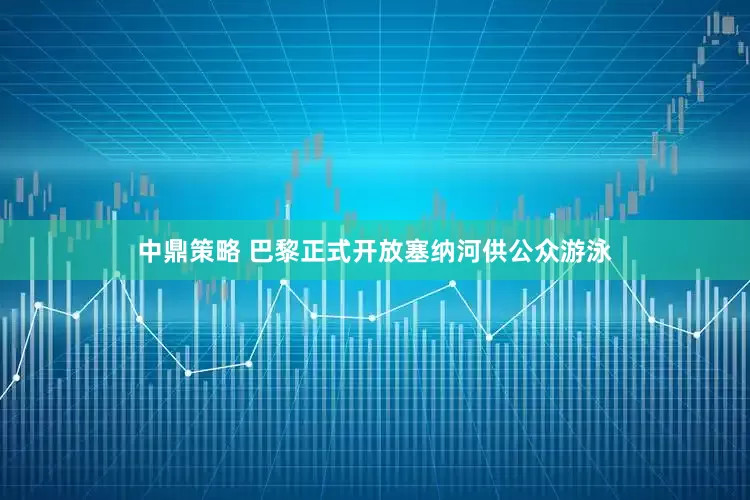 中鼎策略 巴黎正式开放塞纳河供公众游泳