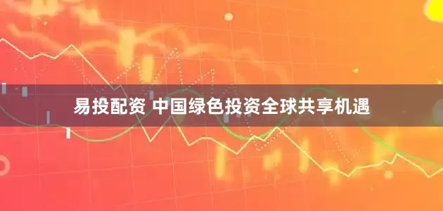 易投配资 中国绿色投资全球共享机遇